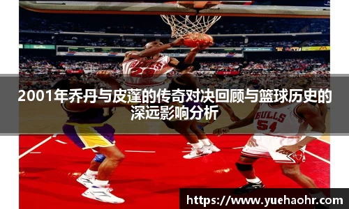 2001年乔丹与皮蓬的传奇对决回顾与篮球历史的深远影响分析