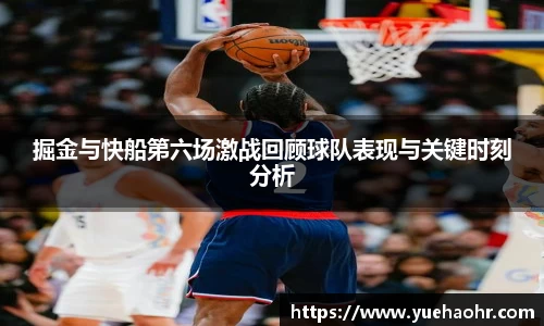 掘金与快船第六场激战回顾球队表现与关键时刻分析