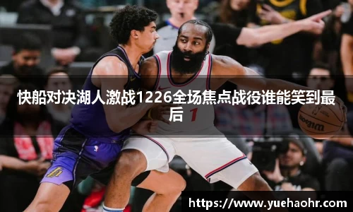 快船对决湖人激战1226全场焦点战役谁能笑到最后