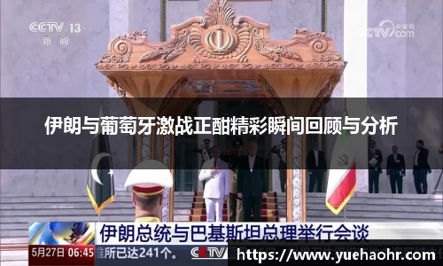 伊朗与葡萄牙激战正酣精彩瞬间回顾与分析