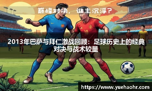 2013年巴萨与拜仁激战回顾：足球历史上的经典对决与战术较量