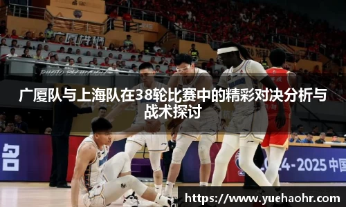 广厦队与上海队在38轮比赛中的精彩对决分析与战术探讨