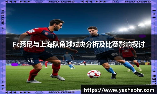 Fc悉尼与上海队角球对决分析及比赛影响探讨