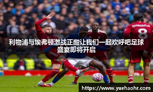 利物浦与埃弗顿激战正酣让我们一起欢呼吧足球盛宴即将开启