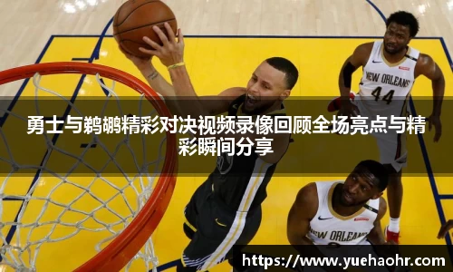 勇士与鹈鹕精彩对决视频录像回顾全场亮点与精彩瞬间分享