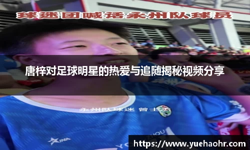 唐梓对足球明星的热爱与追随揭秘视频分享