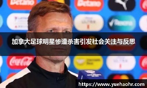 加拿大足球明星惨遭杀害引发社会关注与反思