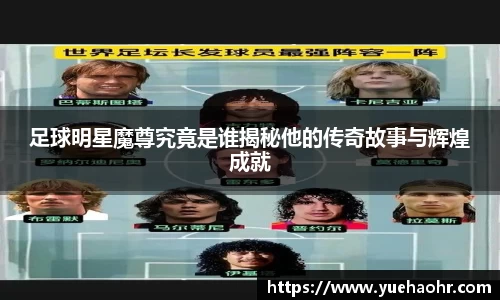 足球明星魔尊究竟是谁揭秘他的传奇故事与辉煌成就