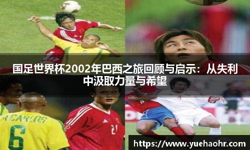 国足世界杯2002年巴西之旅回顾与启示：从失利中汲取力量与希望